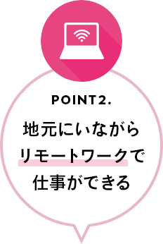 POINT2.地元にいながらリモートワークで仕事ができる