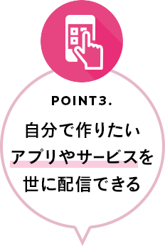 POINT3.自分で作りたいアプリやサービスを世に配信できる