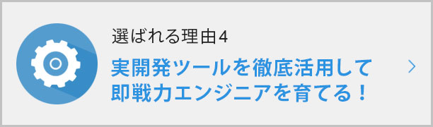 選ばれる理由④実開発ツールを徹底活用して 即戦力エンジニアを育てる！