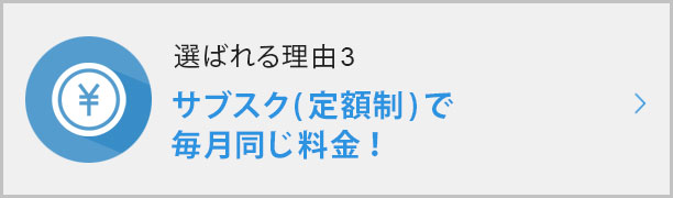 選ばれる理由③サブスク(定額制)で毎月同じ料金！