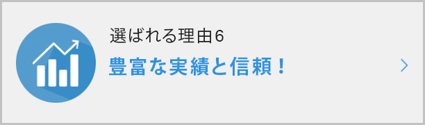 選ばれる理由⑥豊富な実績と信頼！